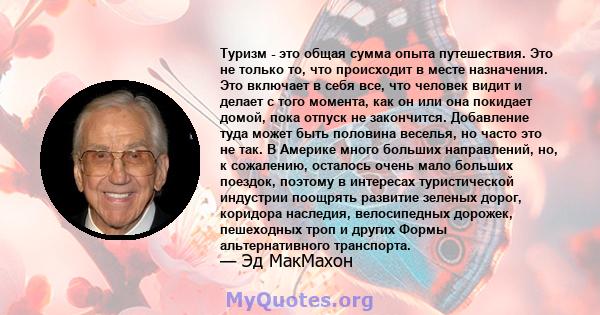 Туризм - это общая сумма опыта путешествия. Это не только то, что происходит в месте назначения. Это включает в себя все, что человек видит и делает с того момента, как он или она покидает домой, пока отпуск не