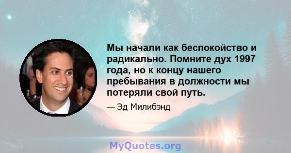 Мы начали как беспокойство и радикально. Помните дух 1997 года, но к концу нашего пребывания в должности мы потеряли свой путь.