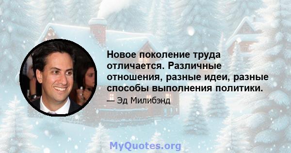 Новое поколение труда отличается. Различные отношения, разные идеи, разные способы выполнения политики.