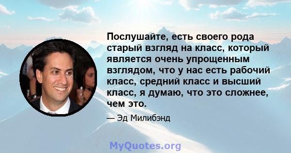 Послушайте, есть своего рода старый взгляд на класс, который является очень упрощенным взглядом, что у нас есть рабочий класс, средний класс и высший класс, я думаю, что это сложнее, чем это.