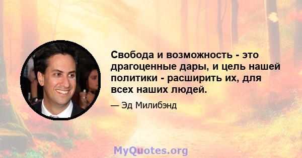 Свобода и возможность - это драгоценные дары, и цель нашей политики - расширить их, для всех наших людей.