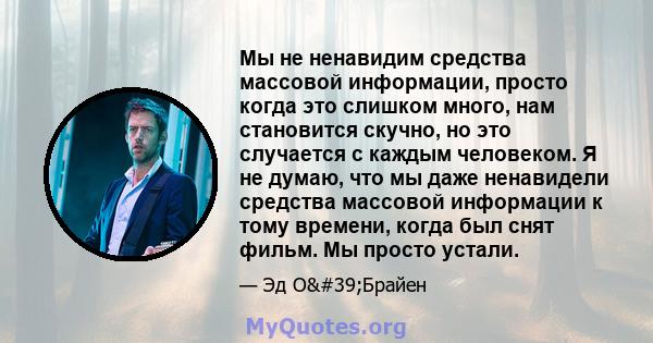 Мы не ненавидим средства массовой информации, просто когда это слишком много, нам становится скучно, но это случается с каждым человеком. Я не думаю, что мы даже ненавидели средства массовой информации к тому времени,