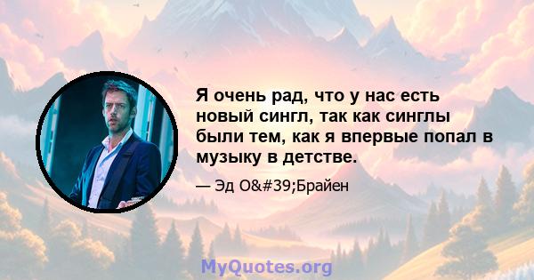 Я очень рад, что у нас есть новый сингл, так как синглы были тем, как я впервые попал в музыку в детстве.