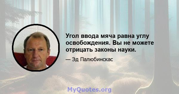 Угол ввода мяча равна углу освобождения. Вы не можете отрицать законы науки.