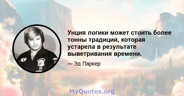 Унция логики может стоить более тонны традиций, которая устарела в результате выветривания времени.