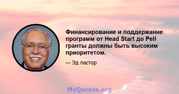 Финансирование и поддержание программ от Head Start до Pell гранты должны быть высоким приоритетом.