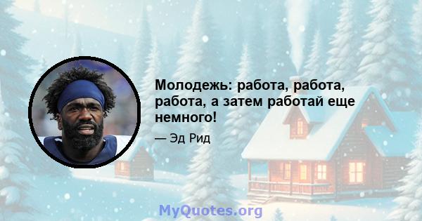 Молодежь: работа, работа, работа, а затем работай еще немного!