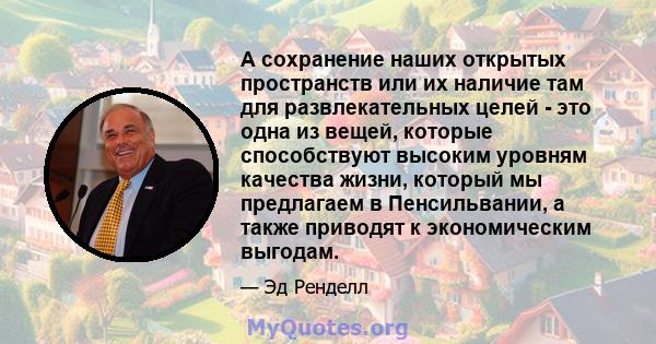 А сохранение наших открытых пространств или их наличие там для развлекательных целей - это одна из вещей, которые способствуют высоким уровням качества жизни, который мы предлагаем в Пенсильвании, а также приводят к