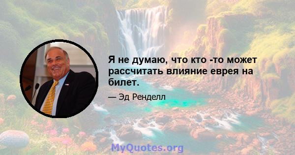 Я не думаю, что кто -то может рассчитать влияние еврея на билет.