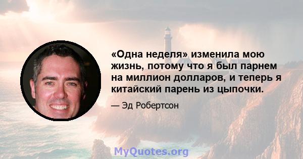 «Одна неделя» изменила мою жизнь, потому что я был парнем на миллион долларов, и теперь я китайский парень из цыпочки.