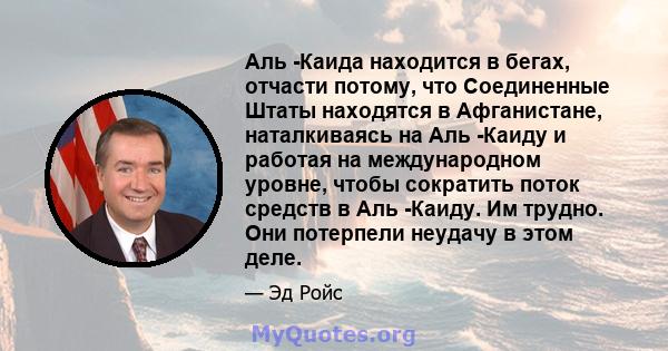 Аль -Каида находится в бегах, отчасти потому, что Соединенные Штаты находятся в Афганистане, наталкиваясь на Аль -Каиду и работая на международном уровне, чтобы сократить поток средств в Аль -Каиду. Им трудно. Они