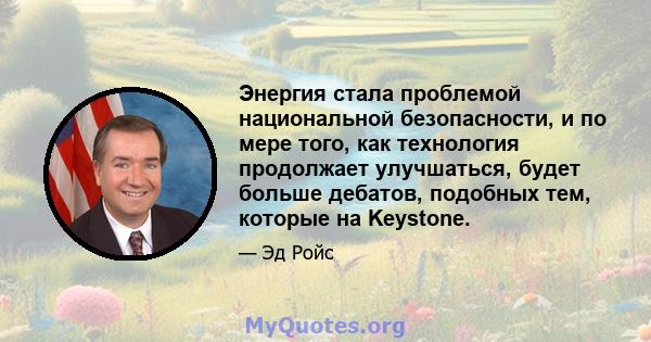 Энергия стала проблемой национальной безопасности, и по мере того, как технология продолжает улучшаться, будет больше дебатов, подобных тем, которые на Keystone.