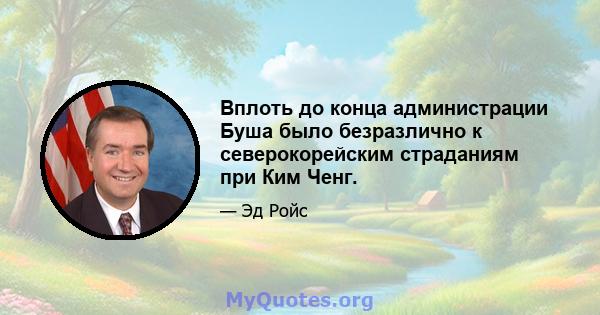 Вплоть до конца администрации Буша было безразлично к северокорейским страданиям при Ким Ченг.