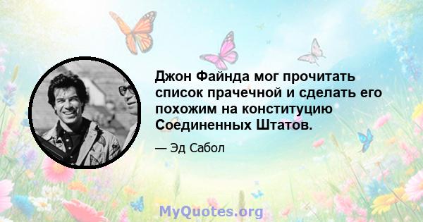 Джон Файнда мог прочитать список прачечной и сделать его похожим на конституцию Соединенных Штатов.