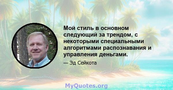 Мой стиль в основном следующий за трендом, с некоторыми специальными алгоритмами распознавания и управления деньгами.