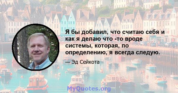 Я бы добавил, что считаю себя и как я делаю что -то вроде системы, которая, по определению, я всегда следую.