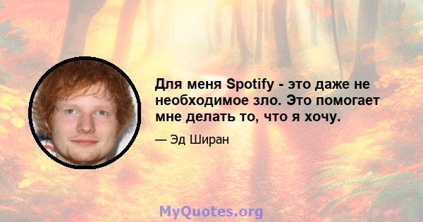 Для меня Spotify - это даже не необходимое зло. Это помогает мне делать то, что я хочу.