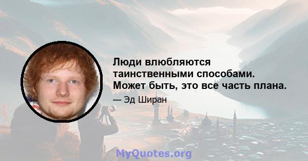 Люди влюбляются таинственными способами. Может быть, это все часть плана.