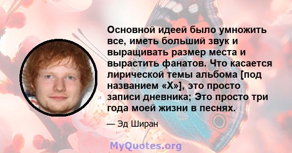 Основной идеей было умножить все, иметь больший звук и выращивать размер места и вырастить фанатов. Что касается лирической темы альбома [под названием «X»], это просто записи дневника; Это просто три года моей жизни в