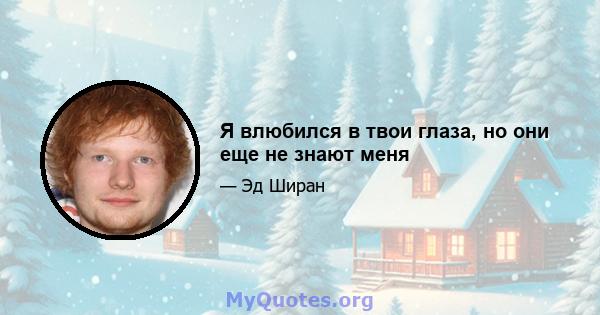 Я влюбился в твои глаза, но они еще не знают меня