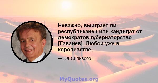 Неважно, выиграет ли республиканец или кандидат от демократов губернаторство [Гавайев]. Любой уже в королевстве.