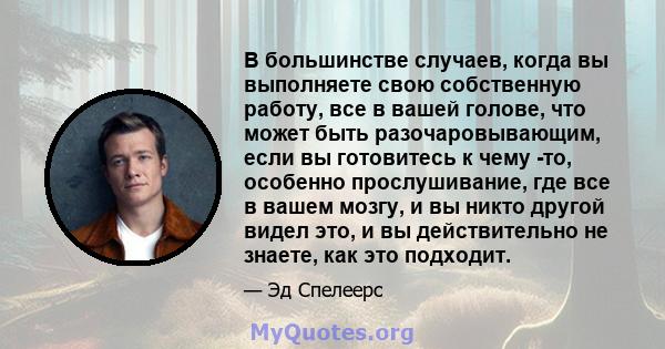 В большинстве случаев, когда вы выполняете свою собственную работу, все в вашей голове, что может быть разочаровывающим, если вы готовитесь к чему -то, особенно прослушивание, где все в вашем мозгу, и вы никто другой