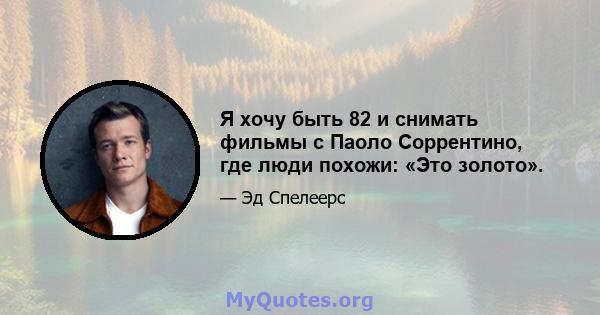 Я хочу быть 82 и снимать фильмы с Паоло Соррентино, где люди похожи: «Это золото».