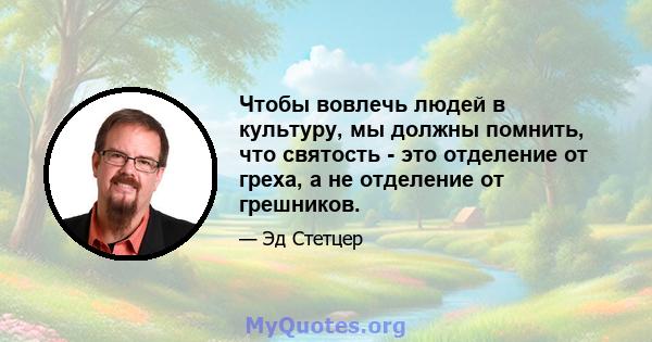 Чтобы вовлечь людей в культуру, мы должны помнить, что святость - это отделение от греха, а не отделение от грешников.