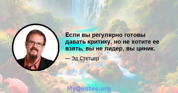 Если вы регулярно готовы давать критику, но не хотите ее взять, вы не лидер, вы циник.