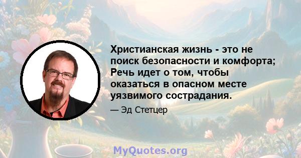 Христианская жизнь - это не поиск безопасности и комфорта; Речь идет о том, чтобы оказаться в опасном месте уязвимого сострадания.