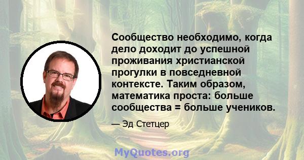 Сообщество необходимо, когда дело доходит до успешной проживания христианской прогулки в повседневной контексте. Таким образом, математика проста: больше сообщества = больше учеников.