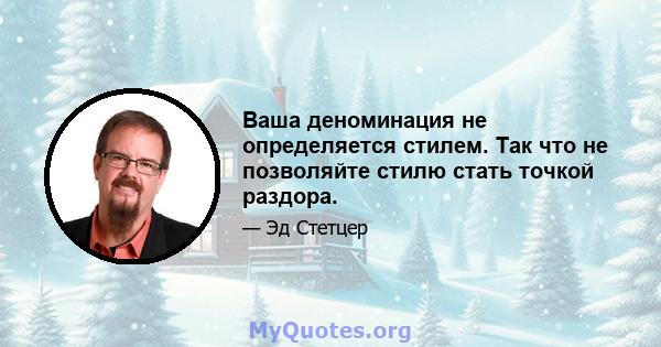 Ваша деноминация не определяется стилем. Так что не позволяйте стилю стать точкой раздора.