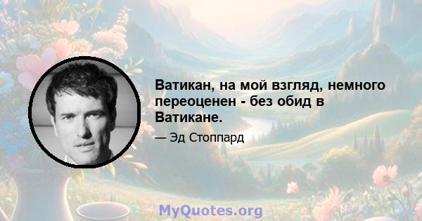 Ватикан, на мой взгляд, немного переоценен - ​​без обид в Ватикане.