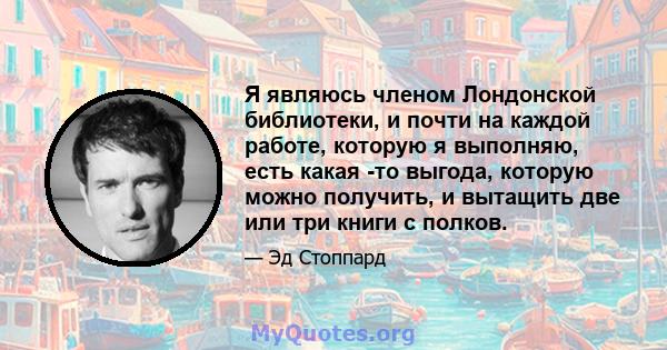 Я являюсь членом Лондонской библиотеки, и почти на каждой работе, которую я выполняю, есть какая -то выгода, которую можно получить, и вытащить две или три книги с полков.