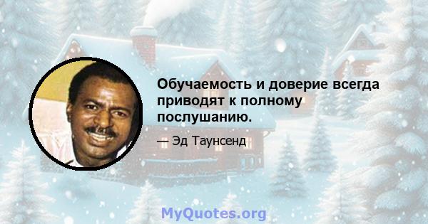 Обучаемость и доверие всегда приводят к полному послушанию.