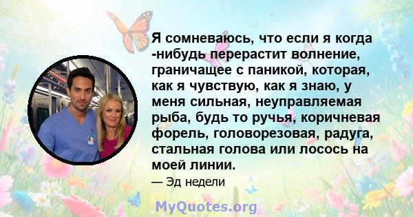 Я сомневаюсь, что если я когда -нибудь перерастит волнение, граничащее с паникой, которая, как я чувствую, как я знаю, у меня сильная, неуправляемая рыба, будь то ручья, коричневая форель, головорезовая, радуга,