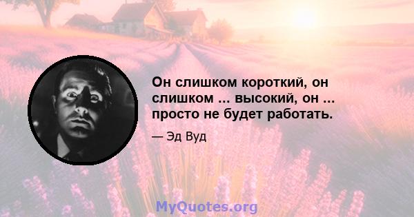 Он слишком короткий, он слишком ... высокий, он ... просто не будет работать.