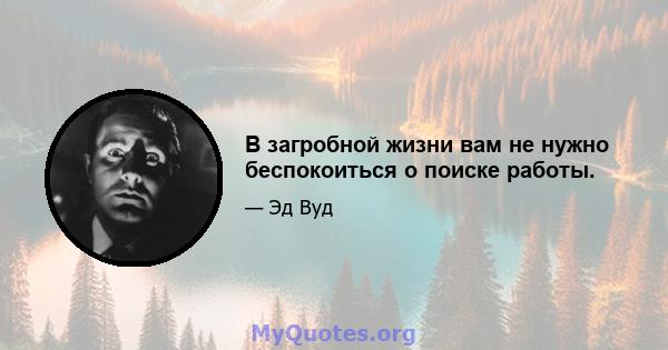 В загробной жизни вам не нужно беспокоиться о поиске работы.