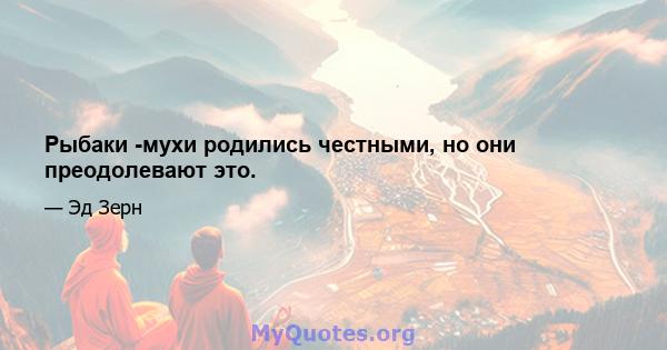 Рыбаки -мухи родились честными, но они преодолевают это.