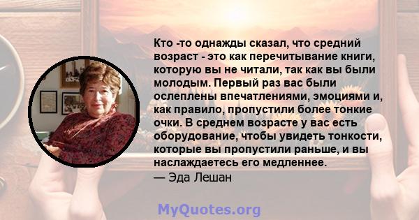 Кто -то однажды сказал, что средний возраст - это как перечитывание книги, которую вы не читали, так как вы были молодым. Первый раз вас были ослеплены впечатлениями, эмоциями и, как правило, пропустили более тонкие