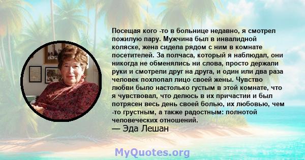 Посещая кого -то в больнице недавно, я смотрел пожилую пару. Мужчина был в инвалидной коляске, жена сидела рядом с ним в комнате посетителей. За полчаса, который я наблюдал, они никогда не обменялись ни слова, просто