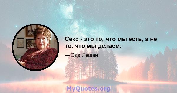 Секс - это то, что мы есть, а не то, что мы делаем.