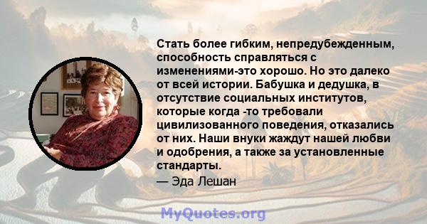 Стать более гибким, непредубежденным, способность справляться с изменениями-это хорошо. Но это далеко от всей истории. Бабушка и дедушка, в отсутствие социальных институтов, которые когда -то требовали цивилизованного