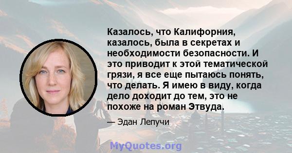 Казалось, что Калифорния, казалось, была в секретах и ​​необходимости безопасности. И это приводит к этой тематической грязи, я все еще пытаюсь понять, что делать. Я имею в виду, когда дело доходит до тем, это не похоже 