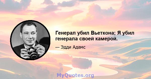 Генерал убил Вьеткона; Я убил генерала своей камерой.