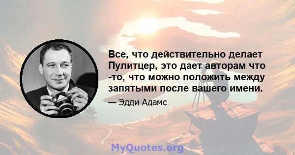 Все, что действительно делает Пулитцер, это дает авторам что -то, что можно положить между запятыми после вашего имени.