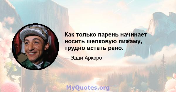 Как только парень начинает носить шелковую пижаму, трудно встать рано.