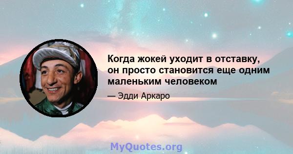 Когда жокей уходит в отставку, он просто становится еще одним маленьким человеком