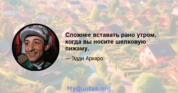 Сложнее вставать рано утром, когда вы носите шелковую пижаму.