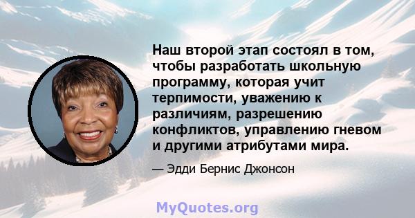 Наш второй этап состоял в том, чтобы разработать школьную программу, которая учит терпимости, уважению к различиям, разрешению конфликтов, управлению гневом и другими атрибутами мира.